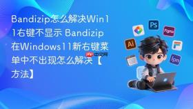 Bandizip怎么解决Win11右键不显示 Bandizip在Windows11新右键菜单中不出现怎么解决【方法】