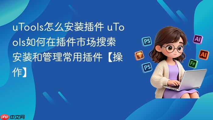 utools怎么安装插件 utools如何在插件市场搜索安装和管理常用插件【操作】