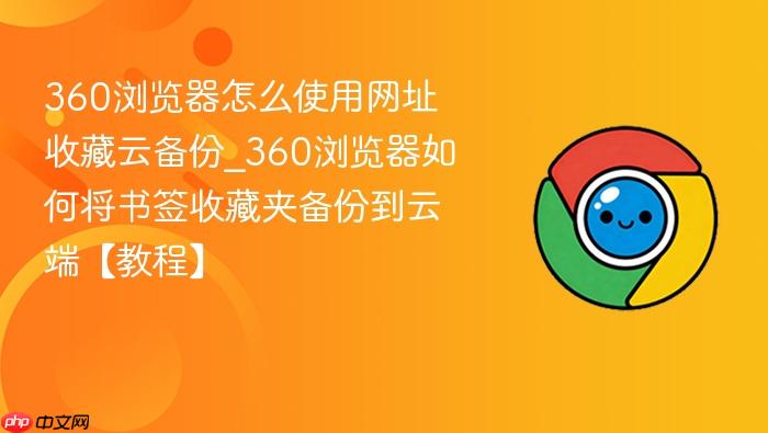 360浏览器怎么使用网址收藏云备份_360浏览器如何将书签收藏夹备份到云端【教程】