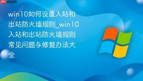win10如何设置入站和出站防火墙规则_win10入站和出站防火墙规则常见问题与修复办法大全