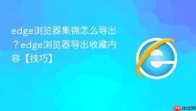 edge浏览器集锦怎么导出？edge浏览器导出收藏内容【技巧】