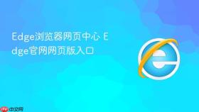 edge浏览器网页中心 edge官网网页版入口