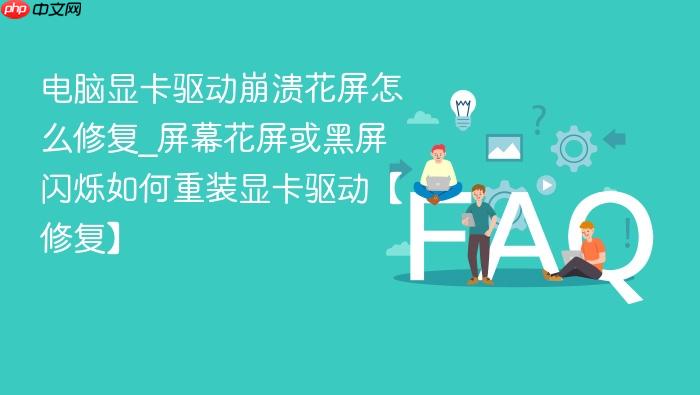 电脑显卡驱动崩溃花屏怎么修复_屏幕花屏或黑屏闪烁如何重装显卡驱动【修复】