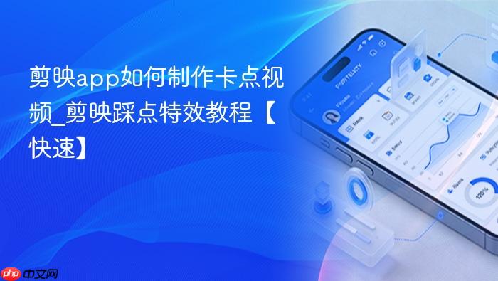 剪映app如何制作卡点视频_剪映踩点特效教程【快速】