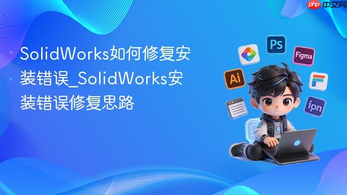 solidworks如何修复安装错误_solidworks安装错误修复思路
