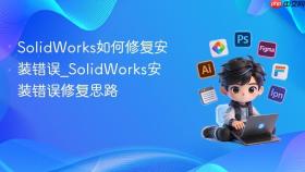 solidworks如何修复安装错误_solidworks安装错误修复思路