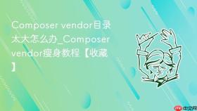 composer vendor目录太大怎么办_composer vendor瘦身教程【收藏】