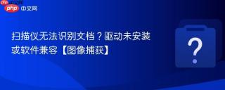 扫描仪无法识别文档?驱动未安装或软件兼容【图像捕获】