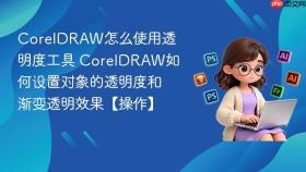 coreldraw怎么使用透明度工具 coreldraw如何设置对象的透明度和渐变透明效果【操作】