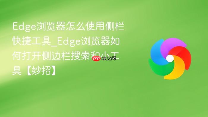 edge浏览器怎么使用侧栏快捷工具_edge浏览器如何打开侧边栏搜索和小工具【妙招】