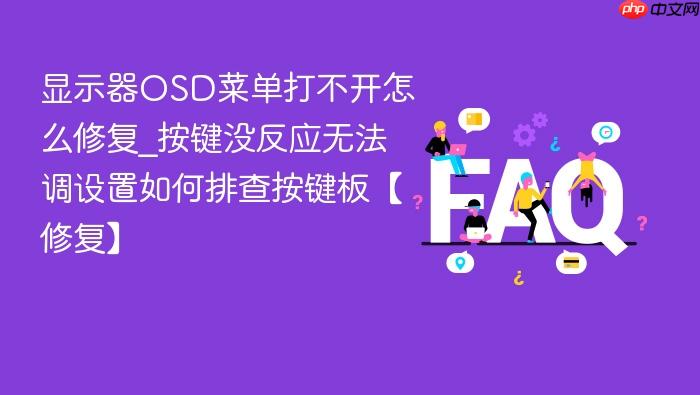 显示器osd菜单打不开怎么修复_按键没反应无法调设置如何排查按键板【修复】