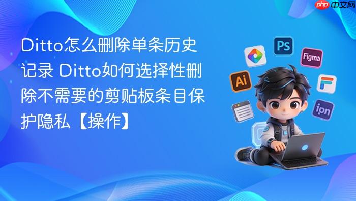 ditto怎么删除单条历史记录 ditto如何选择性删除不需要的剪贴板条目保护隐私【操作】