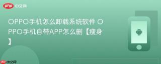oppo手机怎么卸载系统软件 oppo手机自带app怎么删【瘦身】