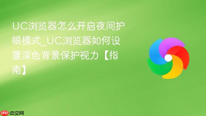 uc浏览器怎么开启夜间护眼模式_uc浏览器如何设置深色背景保护视力【指南】