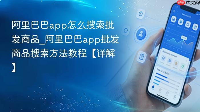 阿里巴巴app怎么搜索批发商品_阿里巴巴app批发商品搜索方法教程【详解】