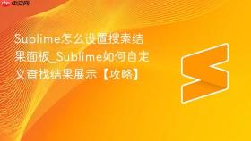 sublime怎么设置搜索结果面板_sublime如何自定义查找结果展示【攻略】