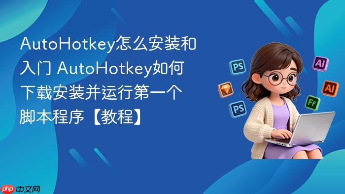 autohotkey怎么安装和入门 autohotkey如何下载安装并运行第一个脚本程序【教程】