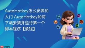 AutoHotkey怎么安装和入门 AutoHotkey如何下载安装并运行第一个脚本程序【教程】
