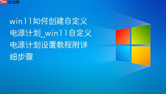 win11如何创建自定义电源计划_win11自定义电源计划设置教程附详细步骤