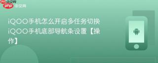 iQOO手机怎么开启多任务切换 iQOO手机底部导航条设置【操作】