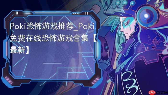 poki恐怖游戏推荐_poki免费在线恐怖游戏合集【最新】