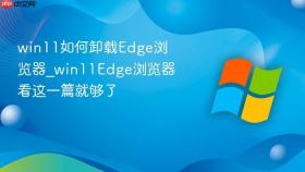 win11如何卸载edge浏览器_win11edge浏览器看这一篇就够了