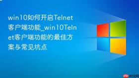 win10如何开启telnet客户端功能_win10telnet客户端功能的最佳方案与常见坑点