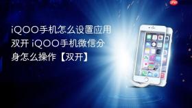 iqoo手机怎么设置应用双开 iqoo手机微信分身怎么操作【双开】