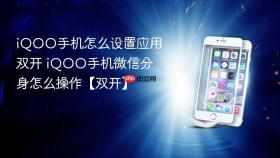 iQOO手机怎么设置应用双开 iQOO手机微信分身怎么操作【双开】