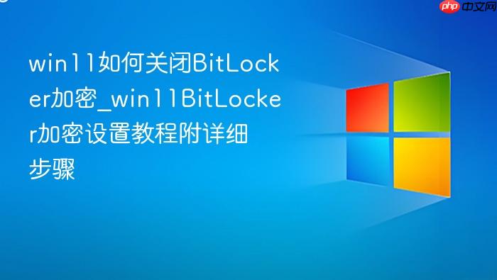 win11如何关闭bitlocker加密_win11bitlocker加密设置教程附详细步骤