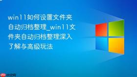 win11如何设置文件夹自动归档整理_win11文件夹自动归档整理深入了解与高级玩法