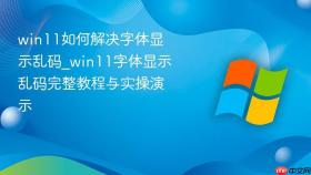 win11如何解决字体显示乱码_win11字体显示乱码完整教程与实操演示