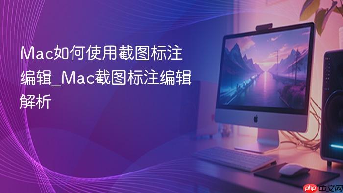 mac如何使用截图标注编辑_mac截图标注编辑解析