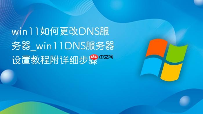 win11如何更改dns服务器_win11dns服务器设置教程附详细步骤