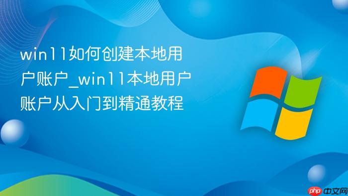 win11如何创建本地用户账户_win11本地用户账户从入门到精通教程