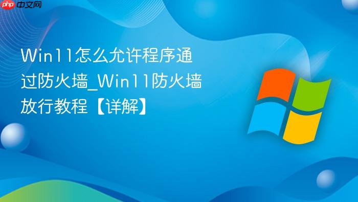win11怎么允许程序通过防火墙_win11防火墙放行教程【详解】