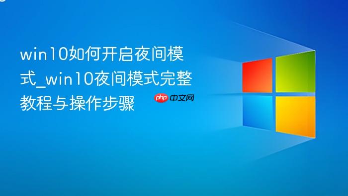 win10如何开启夜间模式_win10夜间模式完整教程与操作步骤