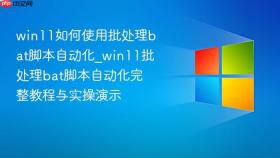 win11如何使用批处理bat脚本自动化_win11批处理bat脚本自动化完整教程与实操演示