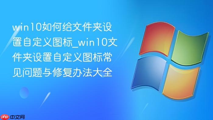 win10如何给文件夹设置自定义图标_win10文件夹设置自定义图标常见问题与修复办法大全