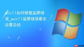 win11如何修复蓝屏错误_win11蓝屏错误最全设置总结