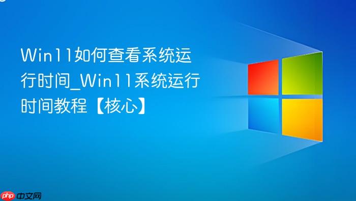 win11如何查看系统运行时间_win11系统运行时间教程【核心】
