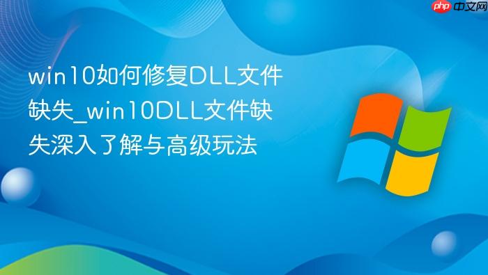 win10如何修复dll文件缺失_win10dll文件缺失深入了解与高级玩法