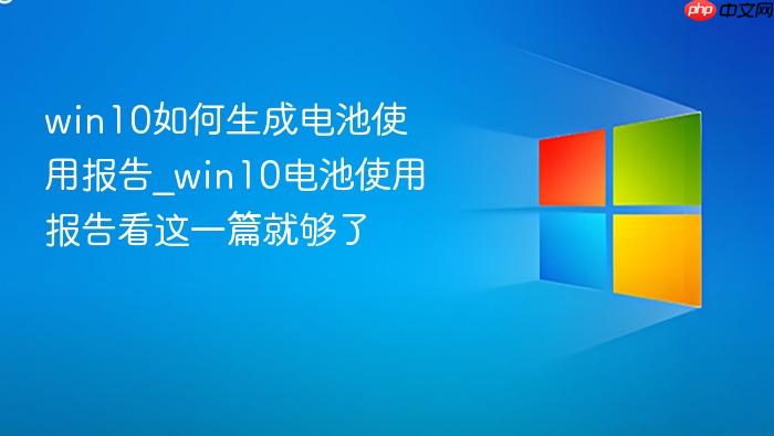win10如何生成电池使用报告_win10电池使用报告看这一篇就够了