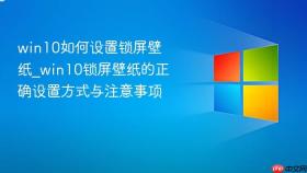 win10如何设置锁屏壁纸_win10锁屏壁纸的正确设置方式与注意事项