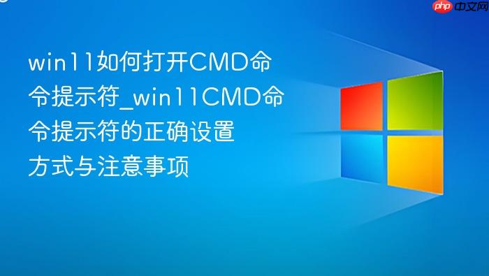 win11如何打开cmd命令提示符_win11cmd命令提示符的正确设置方式与注意事项