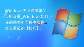 windows怎么设置单个应用音量_windows如何分别调整不同程序的独立音量级别【技巧】