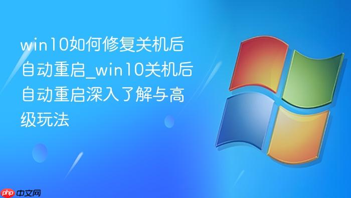 win10如何修复关机后自动重启_win10关机后自动重启深入了解与高级玩法