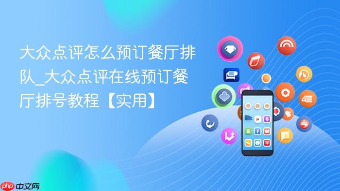 大众点评怎么预订餐厅排队_大众点评在线预订餐厅排号教程【实用】