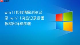 win11如何清除浏览记录_win11浏览记录设置教程附详细步骤