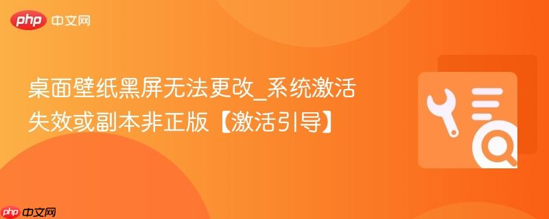桌面壁纸黑屏无法更改_系统激活失效或副本非正版【激活引导】